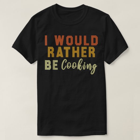 I Would Rather Be Cooking T-Shirt (Design vorne)