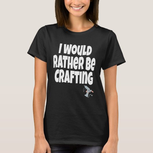 I Would Rather Be Crafting Crafter Crafty Queen  C T-Shirt (Vorderseite)