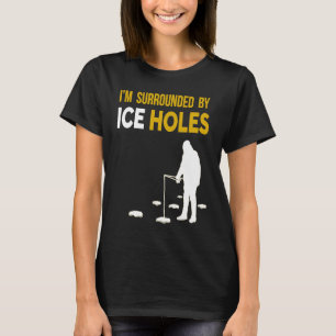 Ice Fishing I'm Surrounded By Ice Holes T-Shirt