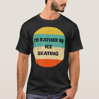 Ice Skater   I'd Rather Be Ice Skating  T-Shirt