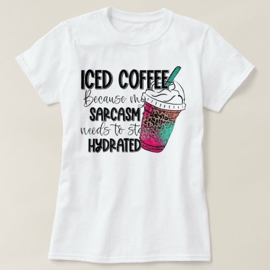 Iced Coffee Because My Sarcasm Need To Stay Hydrat T-Shirt (Design vorne)