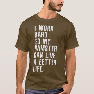 Ich arbeite hart, damit mein Hamster ein besseres  T-Shirt