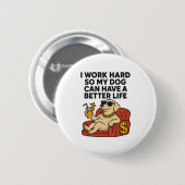 Ich arbeite hart, damit mein Hund ein besseres Leb Button (Vorne & Hinten)