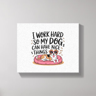 Ich arbeite hart, damit mein Hund schöne Dinge hab Leinwanddruck