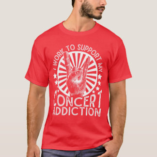 Ich arbeite, um meine Konzertsucht zu unterstützen T-Shirt
