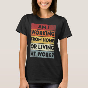 Ich arbeite von Zuhause oder lebe am Arbeitsplatz T-Shirt