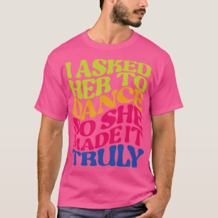 Ich bat sie zum Tanz, also machte sie es wirklich  T-Shirt
