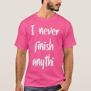 Ich beende nie etwas T-Shirt