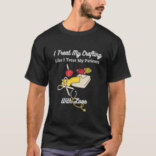 Ich behandele mein Crafting wie ich meine Patiente T-Shirt