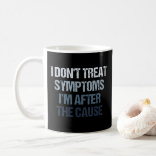 Ich behandle keine Symptome, ich bin hinter der Ur Kaffeetasse