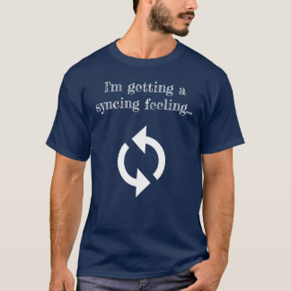 Ich bekomme ein Syncing-Gefühl T-Shirt