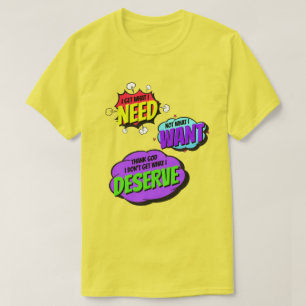 Ich bekomme, was ich brauche, nicht, was ich Gewol T-Shirt