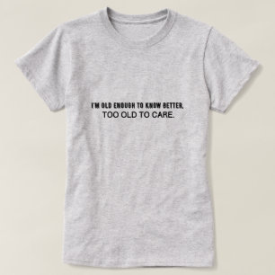 Ich bin alt genug, um es besser zu wissen, zu alt, T-Shirt
