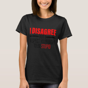 Ich bin anderer Meinung, aber ich respektiere Ihr T-Shirt