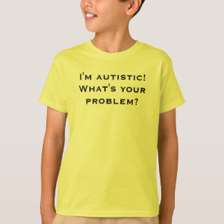 Ich bin autistisch! Was ist Ihr Problem? T-Shirt