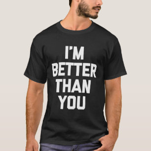 Ich bin besser als du Sprichwort-Neuheit T-Shirt