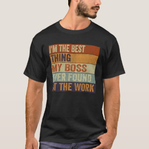 Ich bin das Beste, was mein Chef je bei der Arbeit T-Shirt
