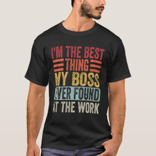 Ich bin das Beste, was mein Chef je bei der Arbeit T-Shirt