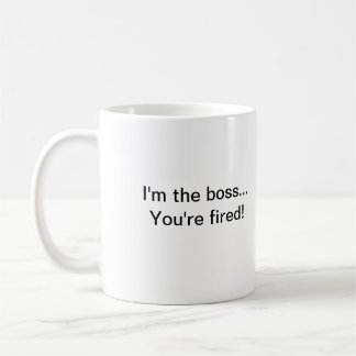 Ich bin der Chef,…, das Sie gefeuert werden! Kaffeetasse