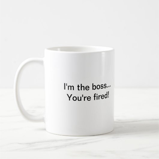 Ich bin der Chef,…, das Sie gefeuert werden! Kaffeetasse (Links)