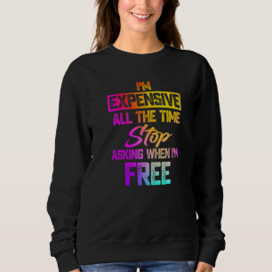 Ich bin die ganze Zeit teuer. Hört auf zu fragen, Sweatshirt