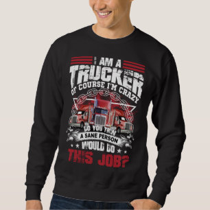 Ich bin ein LKW-Fahrer, natürlich bin ich verrückt Sweatshirt