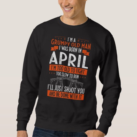 Ich bin ein mürrischer alter Mann, den ich im Apri Sweatshirt (Vorderseite)
