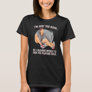 Ich bin einfach zu gut, also verletzte ich mich be T-Shirt