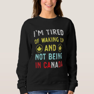 Ich bin es müde, aufzustehen und nicht in Kanada C Sweatshirt