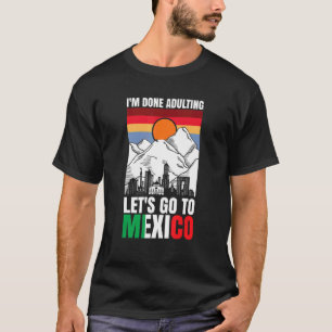 Ich bin fertig damit, nach Mexiko zu gehen T-Shirt