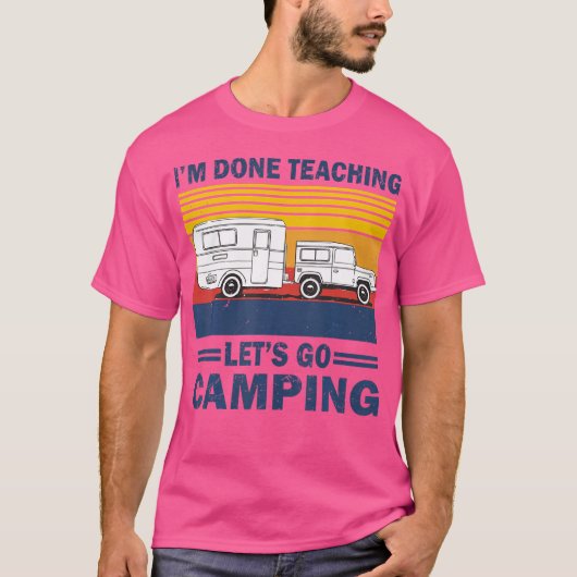 Ich bin fertig zu lehren Lass uns Camping Funny Te T-Shirt (Vorderseite)