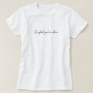 Ich bin froh, dass du am Leben bist T-Shirt