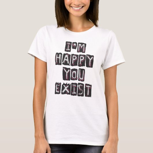Ich bin froh, dass du existierst T-Shirt (Vorderseite)