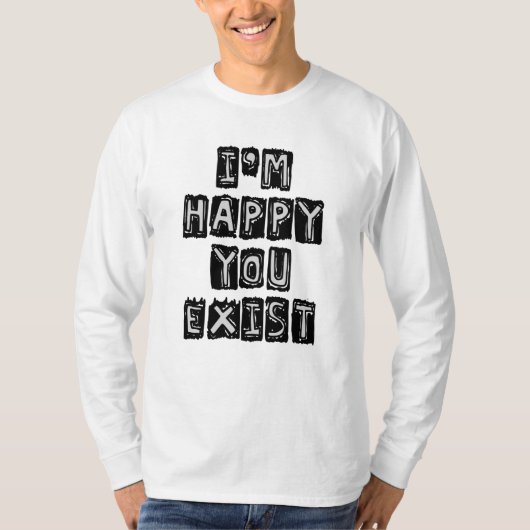 Ich bin froh, dass du existierst T-Shirt (Vorderseite)