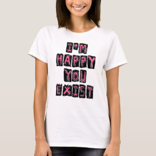 Ich bin froh, dass du existierst T-Shirt