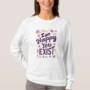 Ich bin froh, dass du existierst T-Shirt