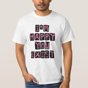 Ich bin froh, dass du existierst T-Shirt