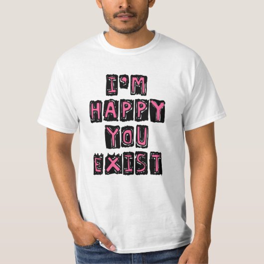 Ich bin froh, dass du existierst T-Shirt (Vorderseite)
