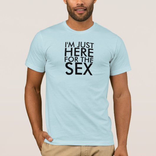 Ich bin GERADE HIER FÜR DEN SEX T-Shirt (Vorderseite)