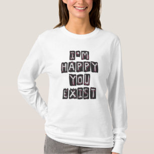 Ich bin glücklich, dass du existierst T-Shirt