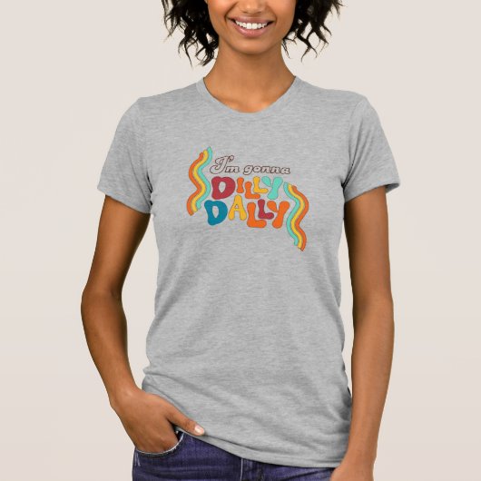Ich bin Gonna Dilly Dally T-Shirt (Vorderseite)
