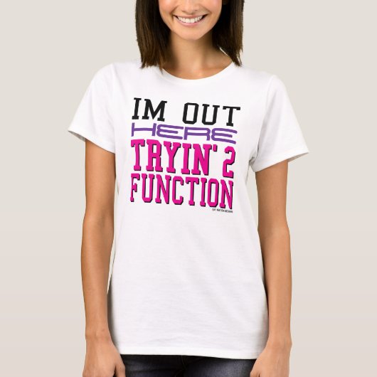 Ich bin heraus hier Tryin' 2 Funktion T-Shirt (Vorderseite)