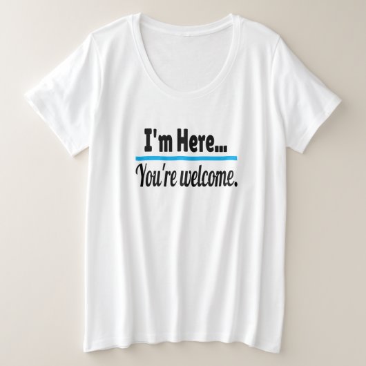 Ich bin hier, du bist Willkommen, Sarcastic Funny Große Größe T-Shirt (Design vorne)