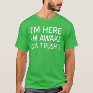 Ich bin hier, ich bin wach, dräng es nicht Sarkast T-Shirt