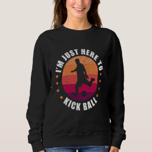Ich bin hier nur, um Ball zu kicken Kickball-Spiel Sweatshirt