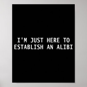 Ich bin hier nur, um ein Alibi zu erstellen Lustig Poster