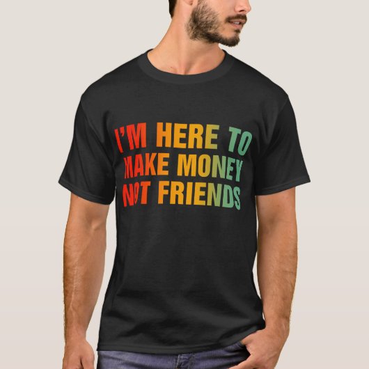 Ich bin hier, um Geld zu verdienen, nicht Freunde T-Shirt (Vorderseite)