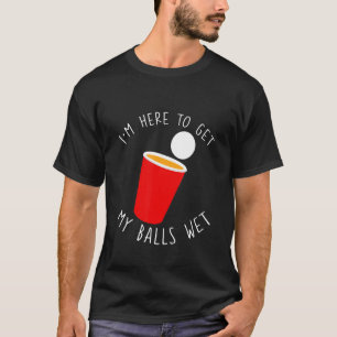 Ich bin hier, um meine Bälle nass zu machen T-Shirt