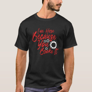Ich bin hier, weil du es kaputtgemacht hast T-Shirt
