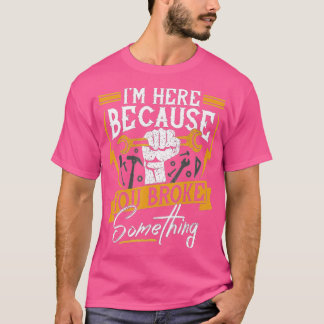 Ich bin hier, weil du etwas Funny Mechan kaputtgem T-Shirt